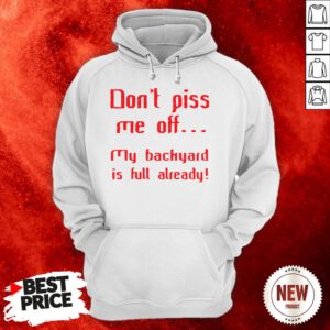 Don’t Pis Me Of My Backyard Is Full Already Hoodie