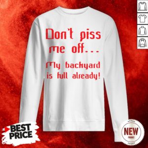 Don’t Pis Me Of My Backyard Is Full Already Sweatshirt