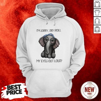 Elephant I’m Sorry Did I Roll My Eyes Out Loud Hoodie