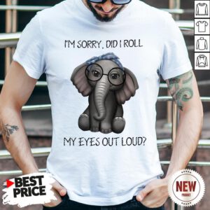 Elephant I’m Sorry Did I Roll My Eyes Out Loud Shirt