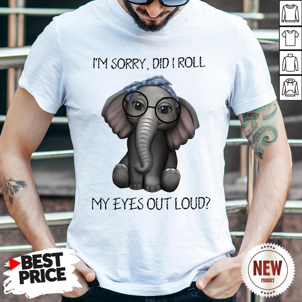 Elephant I’m Sorry Did I Roll My Eyes Out Loud Shirt