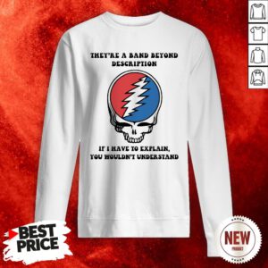 Gatefull Dead They’re A Band Beyond Description If I Have To Explain You Wouldn’t Understand Sweatshirt