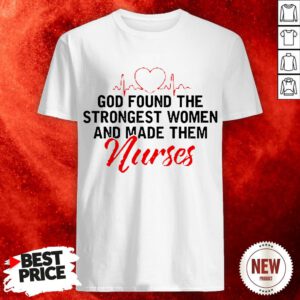 God Found The Strongest Women And Made Them Nurse Shirt