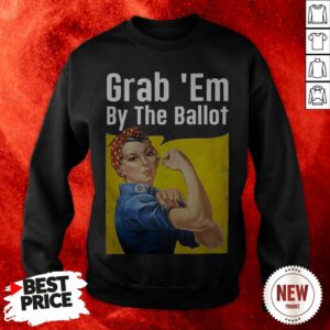 Grab 'Em By The Ballot Strong Woman Sweatshirt