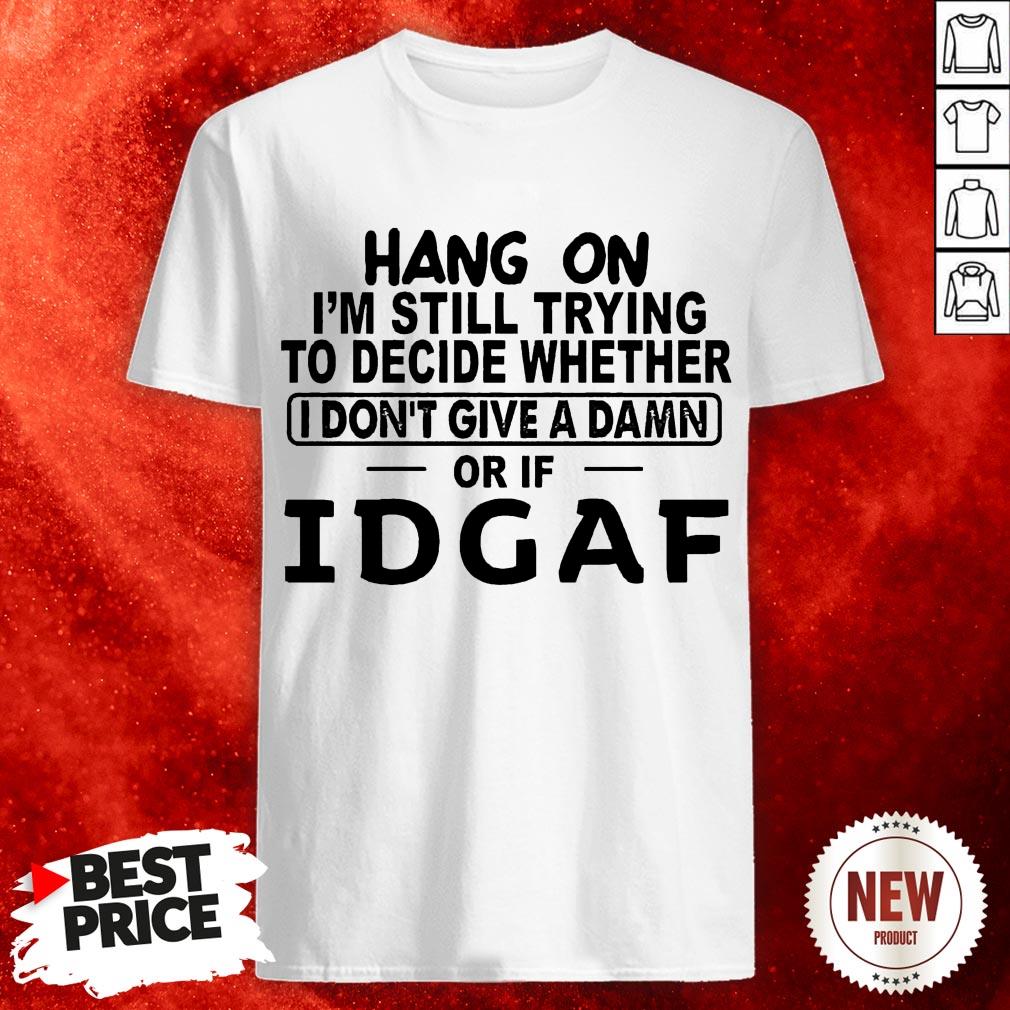 Hang On I'm Still Trying To Decide Whether I Don't Give A Damn Or If Idgaf Shirts