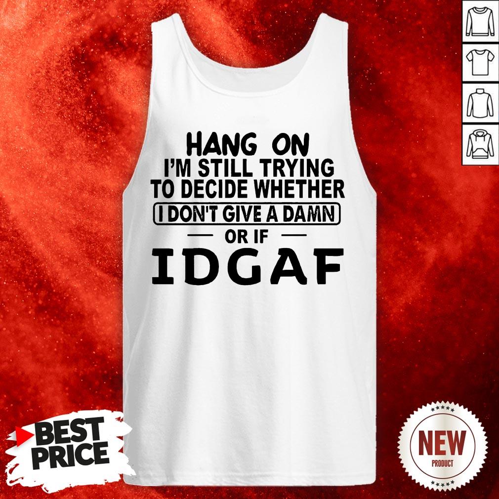 Hang On I'm Still Trying To Decide Whether I Don't Give A Damn Or If Idgaf Tank Top