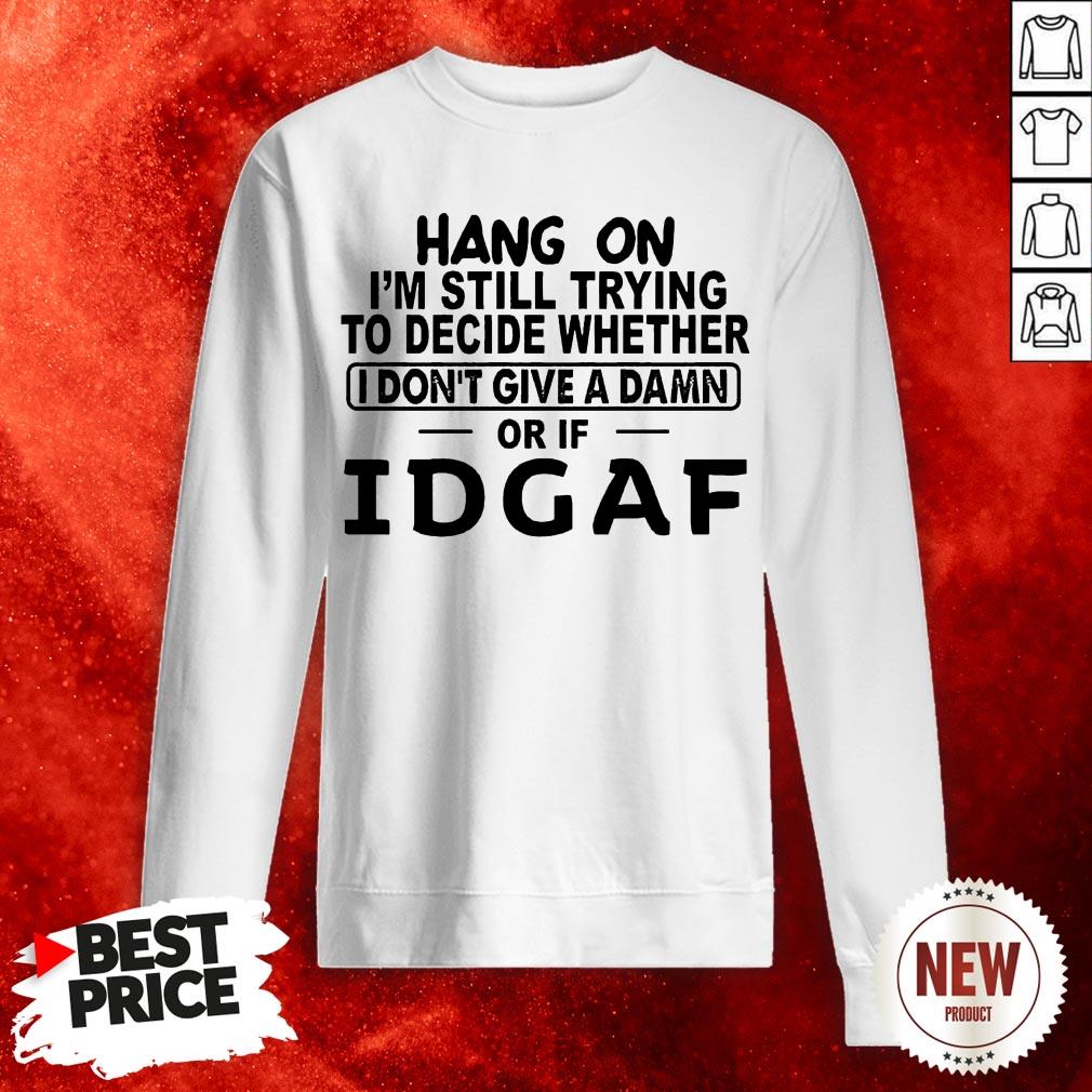Hang On I'm Still Trying To Decide Whether I Don't Give Sweatshirt