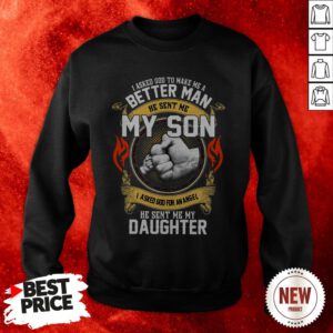 I Asked God To Make Me A Better Man He Send Me My Son I Asked God For An Angel Sweatshirt