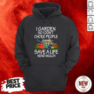 I Garden So I Don’t Choke People Save A Life Send Mulch Hoodie