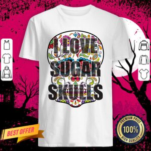 I Love Sugar Skulls Day Of The Dead Shirt