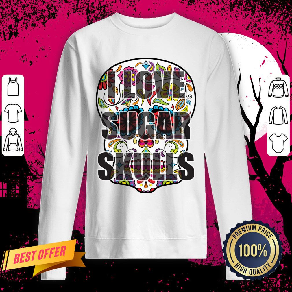 I Love Sugar Skulls Day Of The Dead Sweatshirt