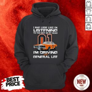 I May Look Like I’m Listening To You In My Head 01 I’m Driving The General Lee Hoodie