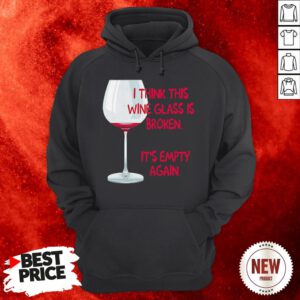 I Think This Wine Glass Is Broken It'S Empty Again Hoodie