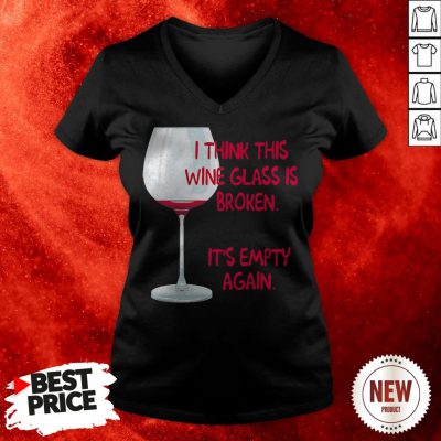 I Think This Wine Glass Is Broken It'S Empty Again V-neck