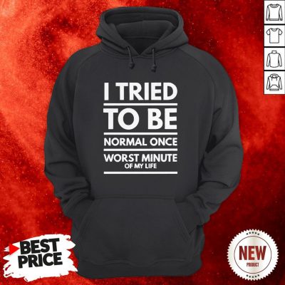 I Tried To Be Normal Once Worst Minute Of My Life Hoodie