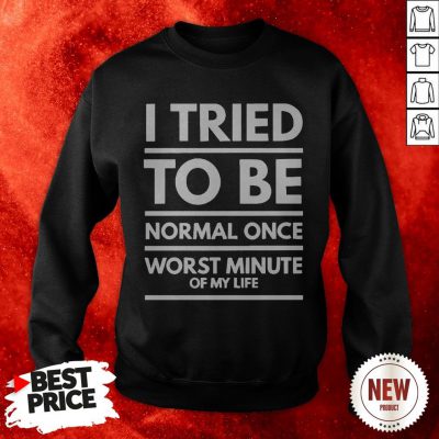 I Tried To Be Normal Once Worst Minute Of My Life Sweatshirt
