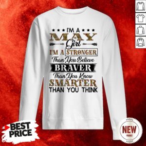 I’m A May Girl I’m A Stronger Than You Believe Braver Than You Know Smarter Than You Think Sweatshirt