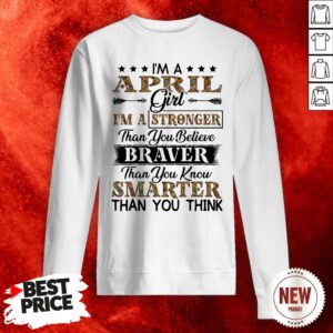 I’m An April Girl I’m A Stronger Than You Believe Braver Than You Know Smarter Than You Think Sweatshirt