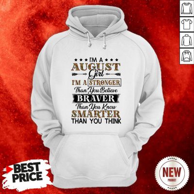 I’m An August Girl I’m A Stronger Than You Believe Braver Than You Know Smarter Than You Think Hoodie
