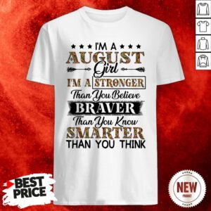 I’m An August Girl I’m A Stronger Than You Believe Braver Than You Know Smarter Than You Think Shirt