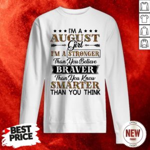 I’m An August Girl I’m A Stronger Than You Believe Braver Than You Know Smarter Than You Think Sweatshirt