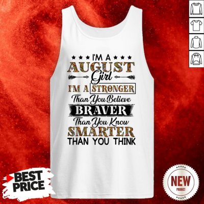I’m An August Girl I’m A Stronger Than You Believe Braver Than You Know Smarter Than You Think Tank Top
