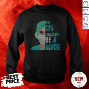 In A World Full Of Princesses Be A Nurse Sweatshirt