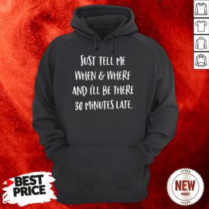 Just Tell Me When And Where And I’ll Be There 30 Minutes Late Hoodie
