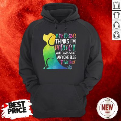 My Dog Thinks I’m Perfect Who Cares What Anyone Else Thinks Hoodie