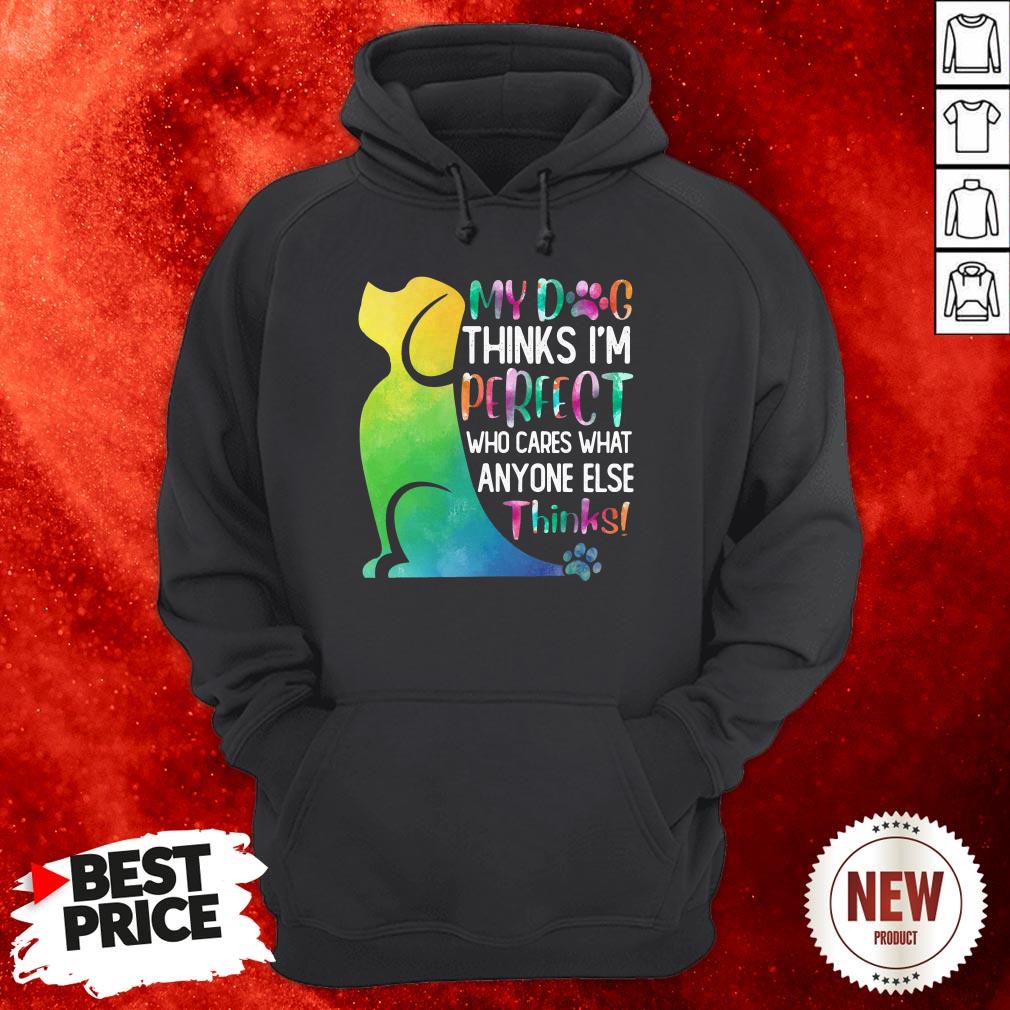 My Dog Thinks I’m Perfect Who Cares What Anyone Else Thinks Hoodie