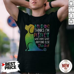 My Dog Thinks I’m Perfect Who Cares What Anyone Else Thinks Shirt