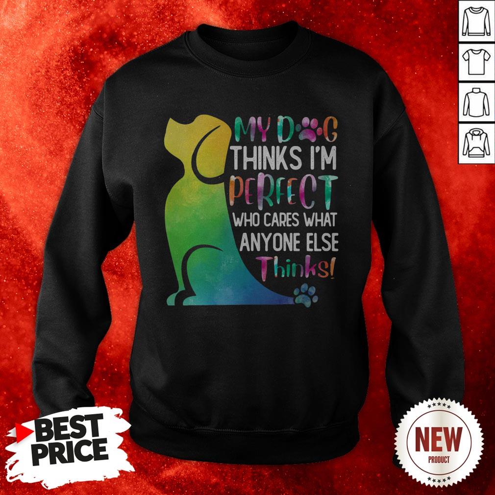 My Dog Thinks I’m Perfect Who Cares What Anyone Else Thinks Sweatshirt