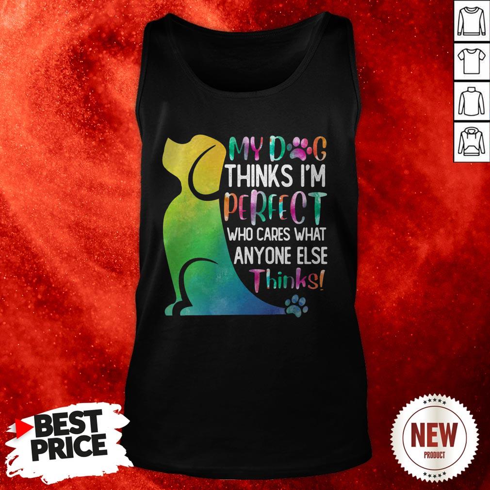 My Dog Thinks I’m Perfect Who Cares What Anyone Else Thinks Tank Top