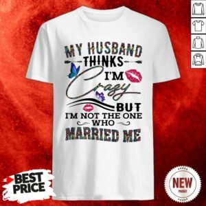 My Husband Thinks I’m Crazy But I’m Not The One Who Married Me Butterflies Lips Shirt
