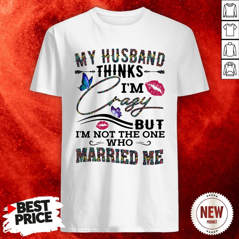 My Husband Thinks I’m Crazy But I’m Not The One Who Married Me Butterflies Lips Shirt