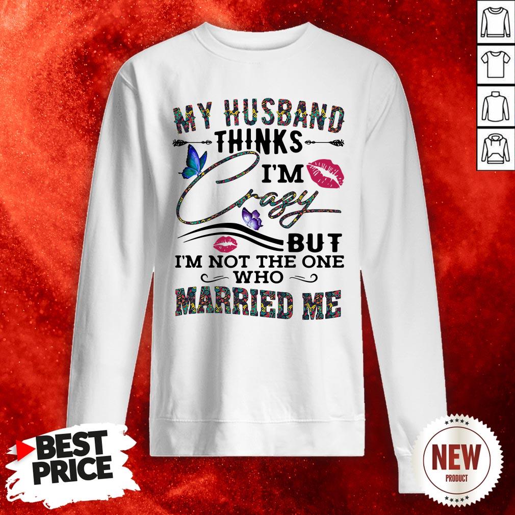 My Husband Thinks I’m Crazy But I’m Not The One Who Married Me Butterflies Lips Sweatshirt