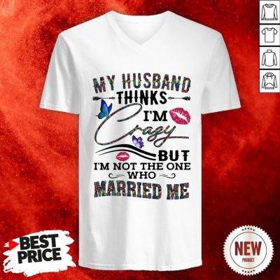 My Husband Thinks I’m Crazy But I’m Not The One Who Married Me Butterflies Lips V Neck