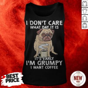 Pug Dog I Don’t Care What Day It Is It’s Early I’m Grumpy I Want Coffee Tank Top