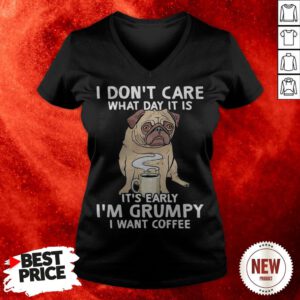 Pug Dog I Don’t Care What Day It Is It’s Early I’m Grumpy I Want Coffee V-neck