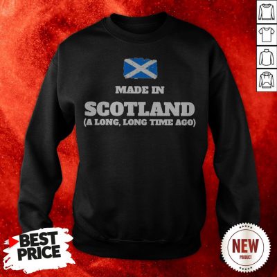 Scotland Flag Made In Scotland A Long Long Time Ago Sweatshirt