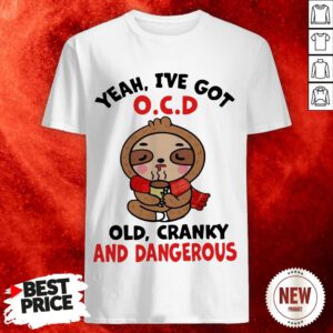 Sloth Yeah I've Got O.C.D Old Cranky And Dangerous Shirt