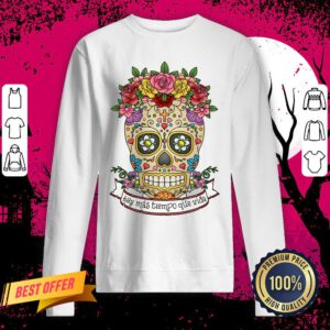 Sugar Skull Hay Más Tiempo Que Vida - There Is More Time Than Life Sweatshirt