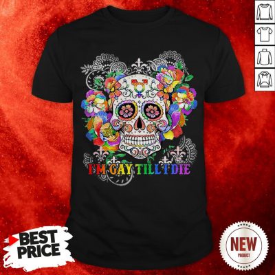 Sugar Skull I’m Gay Till I Die LGBT Shirt