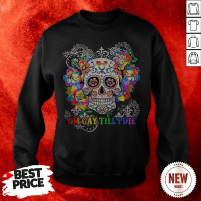 Sugar Skull I’m Gay Till I Die LGBT Sweatshirt