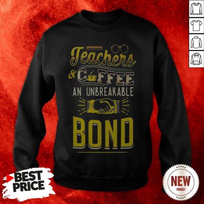 Teachers And Coffee An Unbreakable Bond Sweatshirt