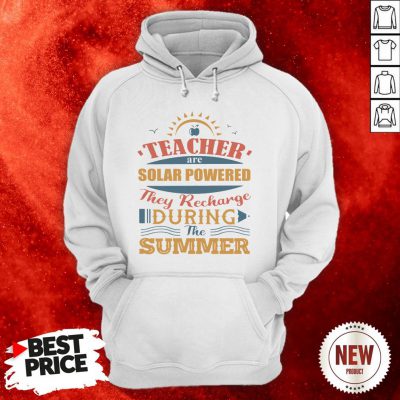 Teachers Are Solar Powered They Recharge-During The Summer Hoodie