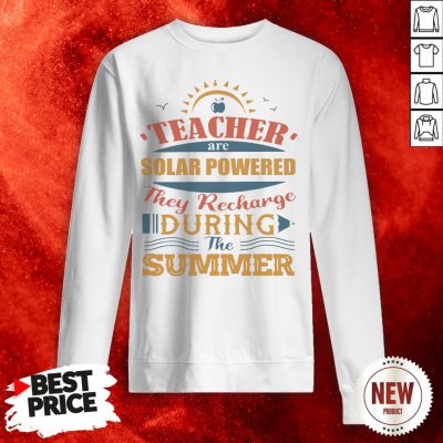 Teachers Are Solar Powered They Recharge-During The Summer Sweatshirt