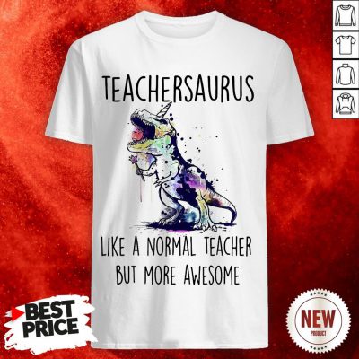 Teachersaurus Like A Normal Teacher But More Awesome Shirt