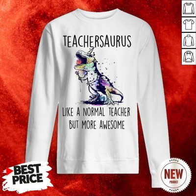 Teachersaurus Like A Normal Teacher But More Awesome Sweatshirt