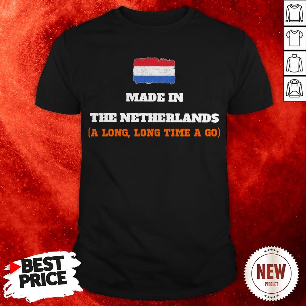 The Netherlands Flag Made In Netherlands A Long Long Time Ago Shirt